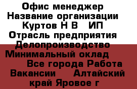 Офис-менеджер › Название организации ­ Куртов Н.В., ИП › Отрасль предприятия ­ Делопроизводство › Минимальный оклад ­ 25 000 - Все города Работа » Вакансии   . Алтайский край,Яровое г.